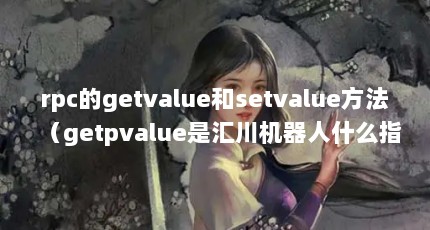 rpc的getvalue和setvalue方法（getpvalue是汇川机器人什么指令）【5个相关介绍getvalue】