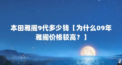 本田雅阁9代多少钱【为什么09年雅阁价格较高？】