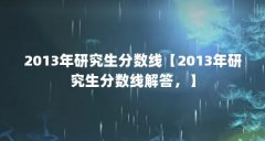 2013年研究生分数线【2013年研究生分数线解答，】