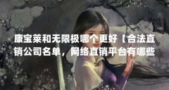 康宝莱和无限极哪个更好【合法直销公司名单，网络直销平台有哪些？】