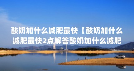 酸奶加什么减肥最快【酸奶加什么减肥最快2点解答酸奶加什么减肥最快】