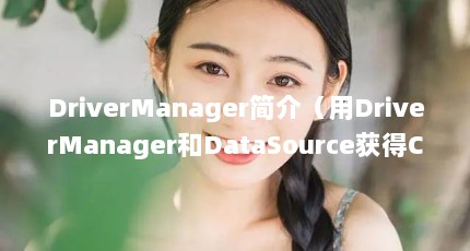 DriverManager简介（用DriverManager和DataSource获得Connection的区别在哪）【drivermanager和datasource的区别在哪】