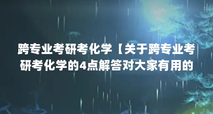 跨专业考研考化学【关于跨专业考研考化学的4点解答对大家有用的解答】