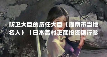 防卫大臣的历任大臣（周南市当地名人）【日本高村正彦投资银行参与经济发展高村正彦的解答】