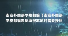 南京外国语学校邮编【南京外国语学校邮编志愿填报志愿时需要按照实际情况进