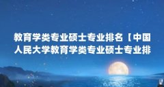 教育学类专业硕士专业排名【中国人民大学教育学类专业硕士专业排名,教育学