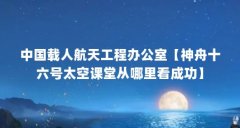 中国载人航天工程办公室【神舟十六号太空课堂从哪里看成功】