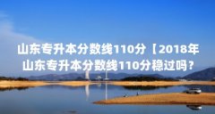 山东专升本分数线110分【2018年山东专升本分数线110分稳过吗?】