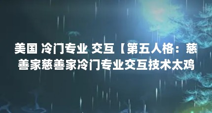 美国 冷门专业 交互【第五人格：慈善家慈善家冷门专业交互技术太鸡肋了吧】