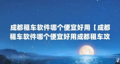 成都租车软件哪个便宜好用【成都租车软件哪个便宜好用成都租车攻略】