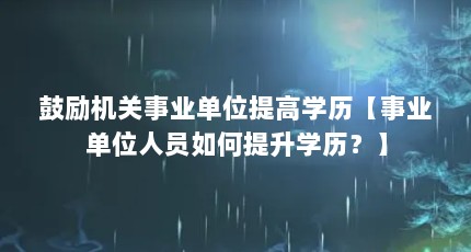 鼓励机关事业单位提高学历【事业单位人员如何提升学历？】