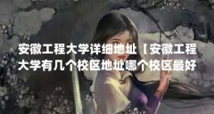 安徽工程大学详细地址【安徽工程大学有几个校区地址哪个校区最好？】