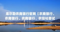库尔勒农商银行官网【农商银行、农商银行、农商银行、农信社面试】