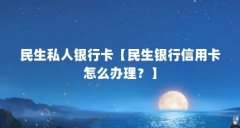 民生私人银行卡【民生银行信用卡怎么办理？】