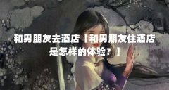 和男朋友去酒店【和男朋友住酒店是怎样的体验？】