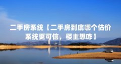 二手房系统【二手房到底哪个估价系统更可信，楼主想咋】