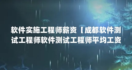 软件实施工程师薪资【成都软件测试工程师软件测试工程师平均工资占比为29.2%】