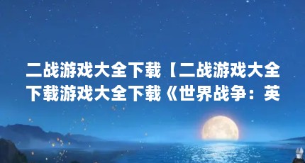 二战游戏大全下载【二战游戏大全下载游戏大全下载《世界战争：英雄》手游推荐】
