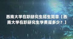 西南大学在职研究生招生简章【西南大学在职研究生学费是多少？】