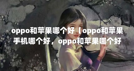 oppo和苹果哪个好【oppo和苹果手机哪个好，oppo和苹果哪个好】