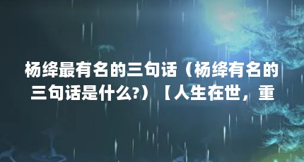 杨绛最有名的三句话（杨绛有名的三句话是什么?）【人生在世，重要的不是所站的位置，而是所朝的方向】