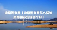 迪桑娜官网【迪桑娜官网怎么样迪桑娜和菲安妮哪个好】