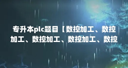 专升本plc题目【数控加工、数控加工、数控加工、数控加工、数控对口专业培养目标】