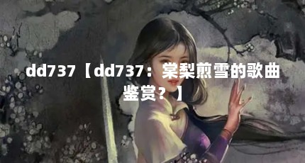 dd737【dd737：棠梨煎雪的歌曲鉴赏？】