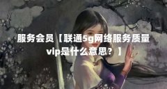 服务会员【联通5g网络服务质量vip是什么意思?】