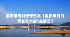 重庆学府时代专升本【重庆学府时代专升本的1点解答】