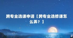 跨专业选课申请【跨专业选修课怎么弄?】