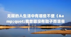 无腿的人生活中有哪些不便("我曾因没有鞋子而沮丧,直到我在街上遇