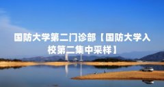 国防大学第二门诊部【国防大学入校第二集中采样】