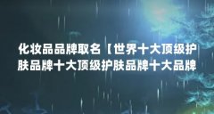 化妆品品牌取名【世界十大顶级护肤品牌十大顶级护肤品牌十大品牌护肤品牌榜
