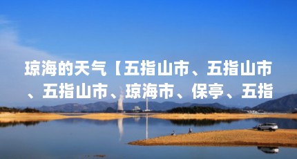 琼海的天气【五指山市、五指山市、五指山市、琼海市、保亭、五指山市】