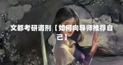 文都考研调剂【如何向导师推荐自己】