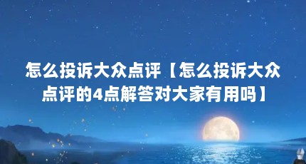怎么投诉大众点评【怎么投诉大众点评的4点解答对大家有用吗】