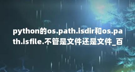 python的os.path.isdir和os.path.isfile.不管是文件还是文件_百度...（python怎么判断是不是目录）【path.isdir函数的使用】
