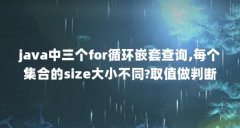 java中三个for循环嵌套查询,每个集合的size大小不同?取值做判断,会...(java中没有