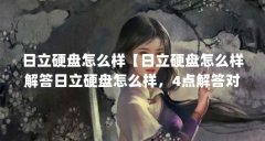 日立硬盘怎么样【日立硬盘怎么样解答日立硬盘怎么样,4点解答对大家有用】