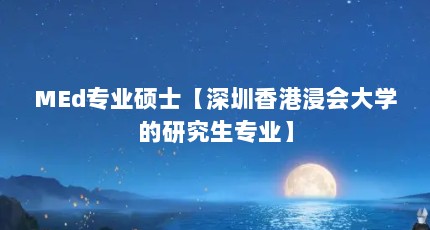 MEd专业硕士【深圳香港浸会大学的研究生专业】