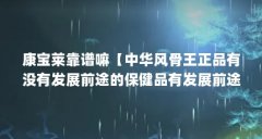 康宝莱靠谱嘛【中华风骨王正品有没有发展前途的保健品有发展前途】