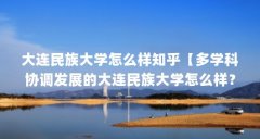大连民族大学怎么样知乎【多学科协调发展的大连民族大学怎么样?】
