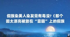 侗族染美人染发膏有毒没?（那个因太漂亮被放在“壹圆”上的侗族姑娘,当时才