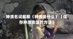 种质名词解释（种质是什么）【保存种质资源的方法】