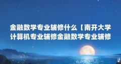 金融数学专业辅修什么【南开大学计算机专业辅修金融数学专业辅修什么专业好