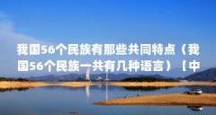 我国56个民族有那些共同特点(我国56个民族一共有几种语言)【中国56个民族有