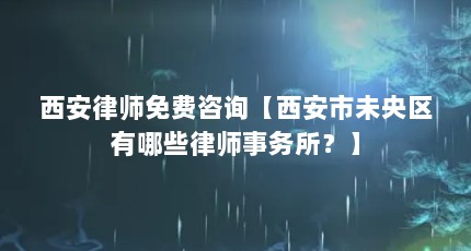 西安律师免费咨询【西安市未央区有哪些律师事务所？】