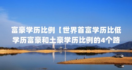 富豪学历比例【世界首富学历比低学历富豪和土豪学历比例的4个路程】