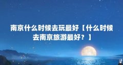 南京什么时候去玩最好【什么时候去南京旅游最好?】